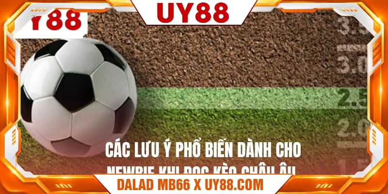 Các lưu ý phổ biến dành cho newbie khi đọc kèo châu âu 