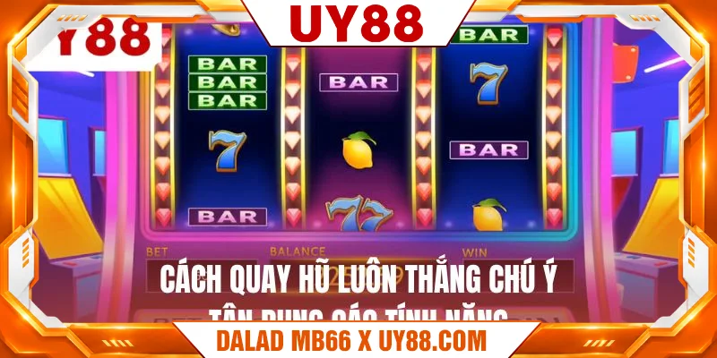 Cách quay hũ luôn thắng chú ý tận dụng các tính năng 