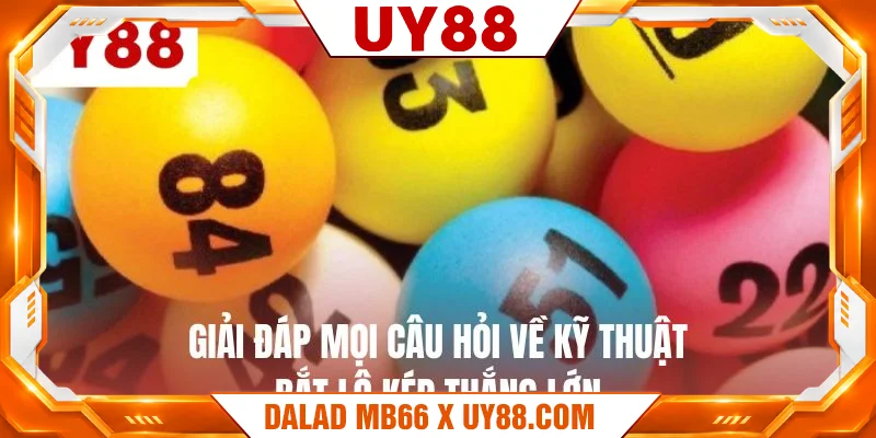 Giải đáp mọi câu hỏi về kỹ thuật bắt lô kép thắng lớn