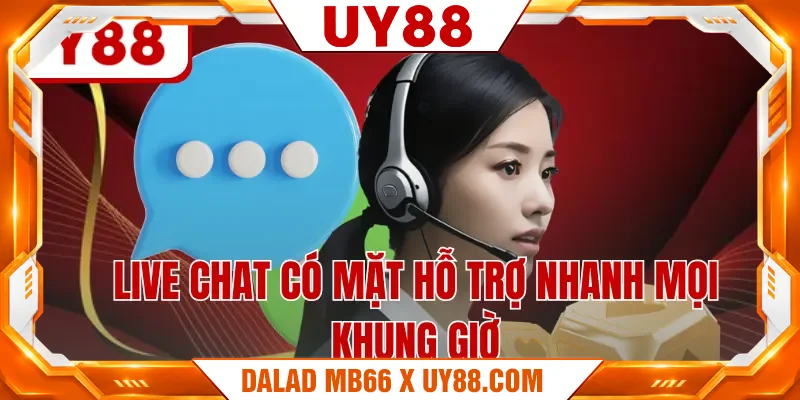 Live chat có mặt hỗ trợ nhanh mọi khung giờ