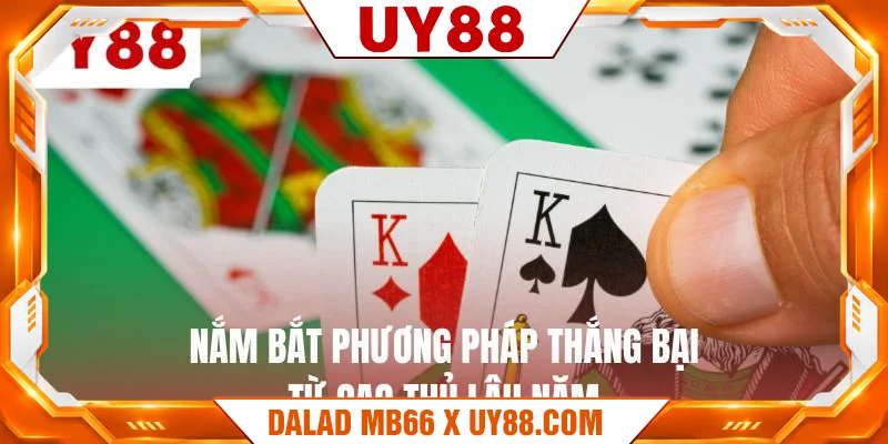 Nắm bắt phương pháp thắng bại từ cao thủ lâu năm