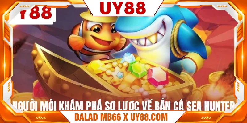 Người mới khám phá sơ lược về bắn cá sea hunter