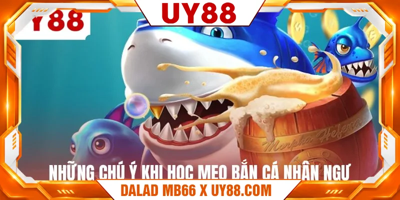 Những chú ý khi học mẹo bắn cá nhân ngư Những chú ý khi học mẹo bắn cá nhân ngư