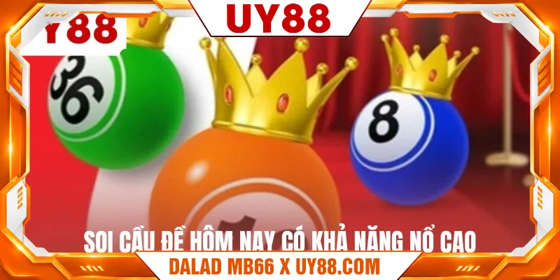 Soi cầu đề hôm nay có khả năng nổ cao