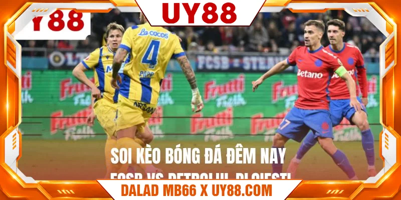 Soi kèo bóng đá đêm nay FCSB vs Petrolul Ploiesti Soi kèo bóng đá đêm nay FCSB vs Petrolul Ploiesti