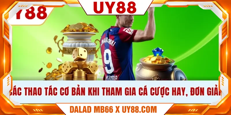 Các thao tác cơ bản khi tham gia cá cược hay, đơn giản
