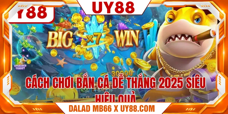 Cách chơi bắn cá dễ thắng 2025 siêu hiệu quả