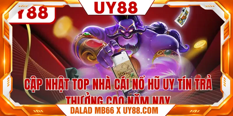 Cập nhật top nhà cái nổ hũ uy tín trả thưởng cao năm nay