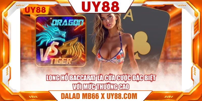 Long Hổ Baccarat là cửa cược đặc biệt với mức thưởng cao
