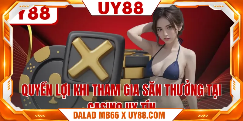 Quyền lợi khi tham gia săn thưởng tại casino uy tín