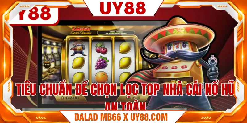 Tiêu chuẩn để chọn lọc top nhà cái nổ hũ an toàn