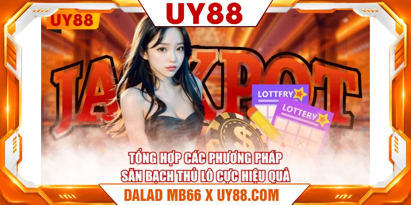 Tổng hợp các phương pháp săn bạch thủ lô cực hiệu quả