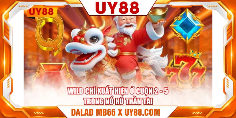 Wild chỉ xuất hiện ở cuộn 2 - 5 trong Nổ Hũ Thần Tài